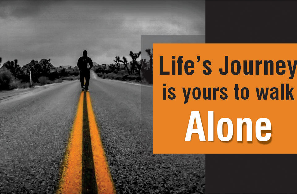 Life’s Journey is yours to walk Alone