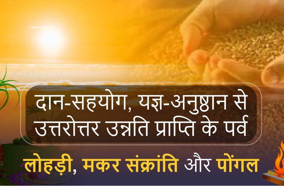 उन्नति प्राप्ति के पर्व - लोहड़ी, मकर संक्रांति और पोंगल