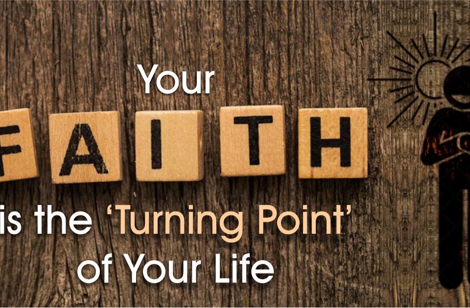 Your Faith is the ‘Turning Point’ of Your Life
