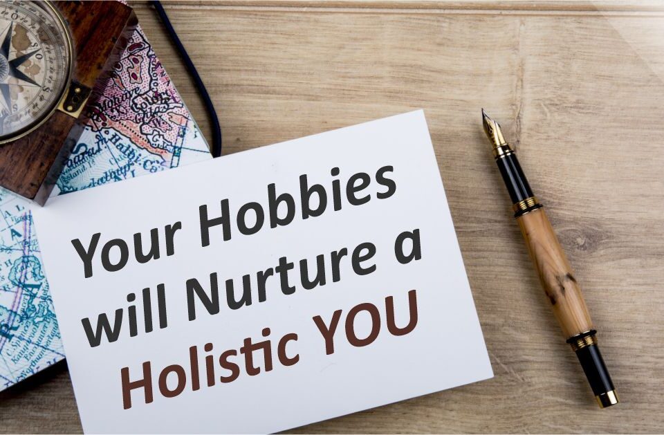 Your Hobbies will Nurture a Holistic You