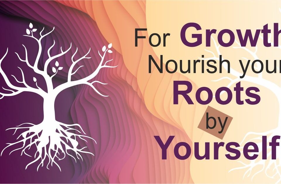 For Growth, Nourish your Roots by Yourself