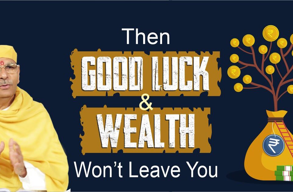 Then Good Luck & Wealth Won’t Leave You
