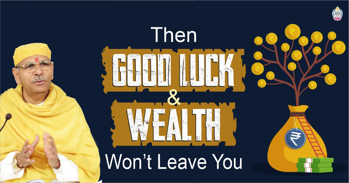 Then Good Luck & Wealth Won’t Leave You