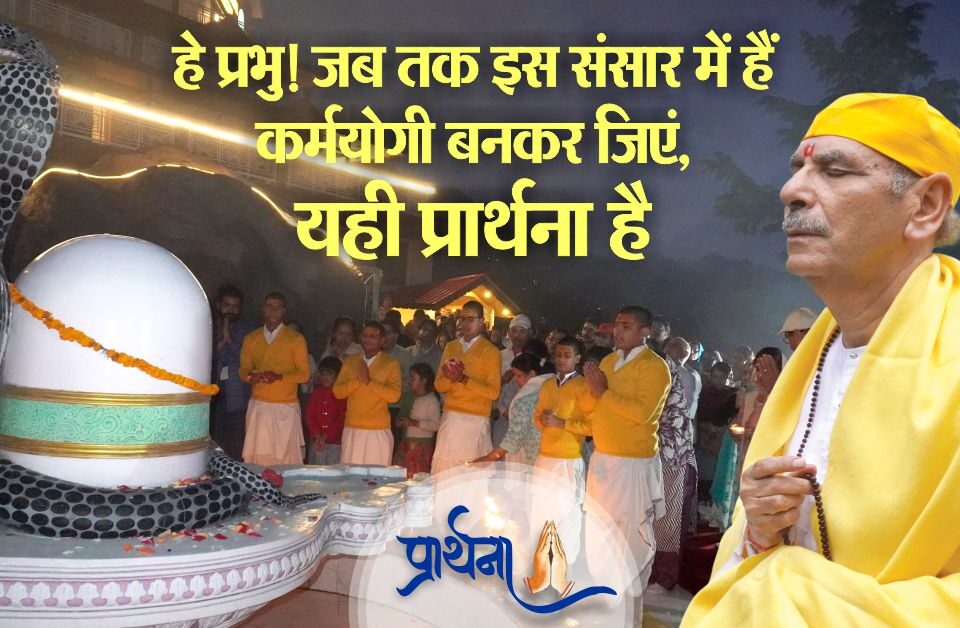 हे प्रभु! जब तक इस संसार में हैं कर्मयोगी बनकर जिएं, यही प्रार्थना है